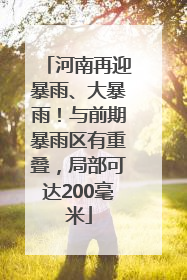 河南再迎暴雨、大暴雨！与前期暴雨区有重叠，局部可达200毫米