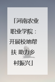 河南农业职业学院：开展校地帮扶 助力乡村振兴