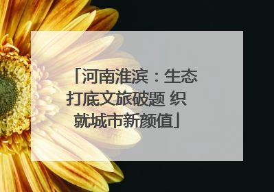河南淮滨：生态打底文旅破题 织就城市新颜值
