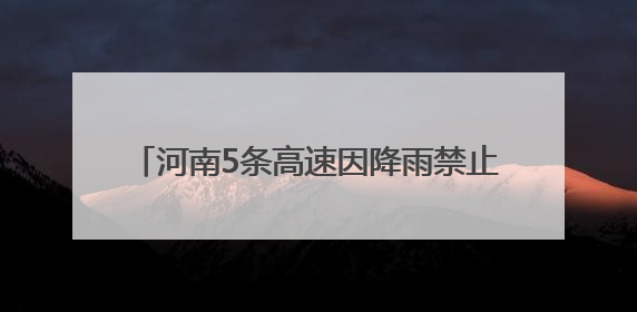 河南5条高速因降雨禁止危险品运输车辆上站！