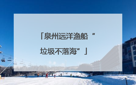 泉州远洋渔船“垃圾不落海”