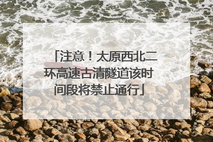 注意！太原西北二环高速古清隧道该时间段将禁止通行
