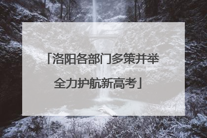 洛阳各部门多策并举 全力护航新高考