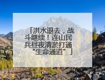 洪水退去，战斗继续！连山民兵昼夜清淤打通“生命通道”