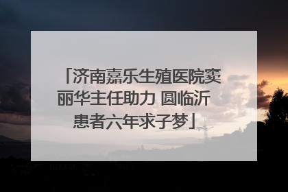 济南嘉乐生殖医院窦丽华主任助力 圆临沂患者六年求子梦