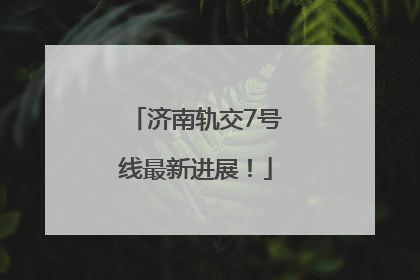 济南轨交7号线最新进展！