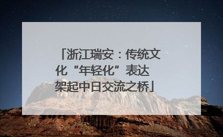 浙江瑞安：传统文化“年轻化”表达 架起中日交流之桥