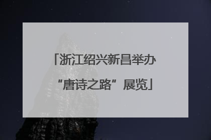 浙江绍兴新昌举办“唐诗之路”展览