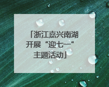 浙江嘉兴南湖开展“迎七一”主题活动