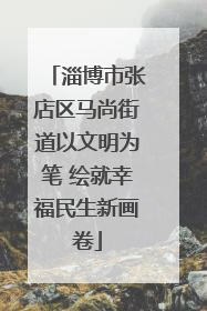 淄博市张店区马尚街道以文明为笔 绘就幸福民生新画卷