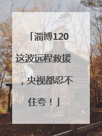 淄博120这波远程救援，央视都忍不住夸！