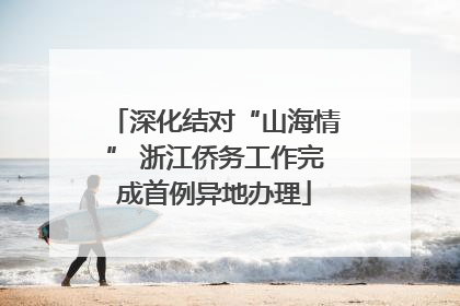 深化结对“山海情” 浙江侨务工作完成首例异地办理