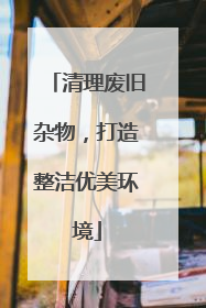 清理废旧杂物，打造整洁优美环境