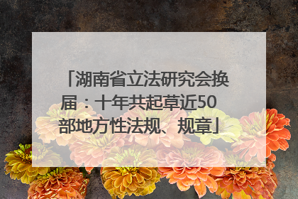 湖南省立法研究会换届：十年共起草近50部地方性法规、规章