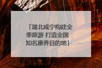湖北咸宁构建全季旅游 打造全国知名康养目的地