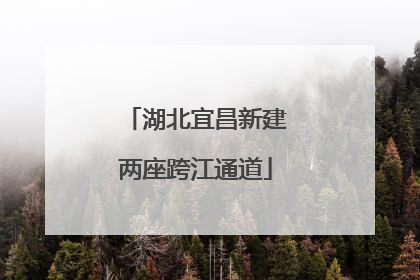 湖北宜昌新建两座跨江通道