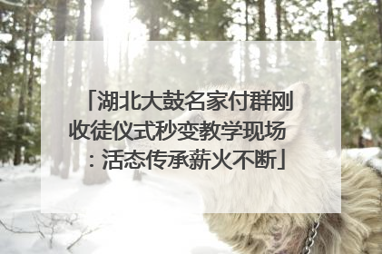 湖北大鼓名家付群刚收徒仪式秒变教学现场：活态传承薪火不断
