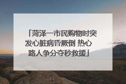菏泽一市民购物时突发心脏病昏厥倒 热心路人争分夺秒救援