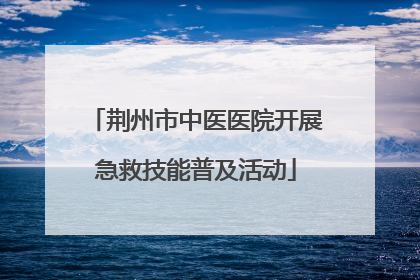 荆州市中医医院开展急救技能普及活动