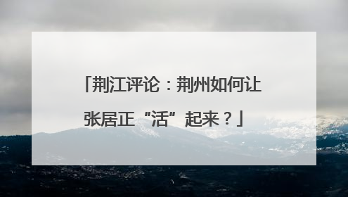 荆江评论：荆州如何让张居正“活”起来？