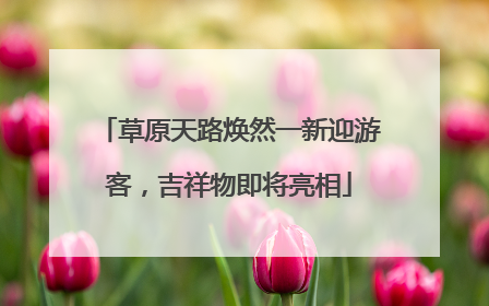 草原天路焕然一新迎游客，吉祥物即将亮相