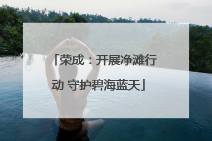 荣成：开展净滩行动 守护碧海蓝天
