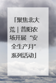 聚焦北大荒｜普阳农场开展“安全生产月”系列活动