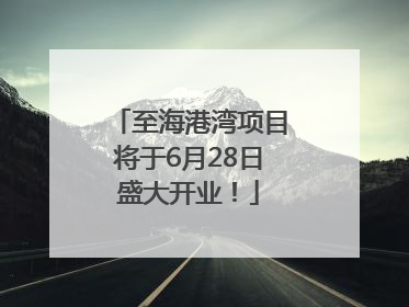 至海港湾项目将于6月28日盛大开业！