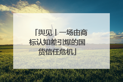舆见丨一场由商标认知差引爆的国货信任危机