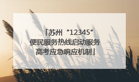 苏州“12345”便民服务热线启动服务高考应急响应机制
