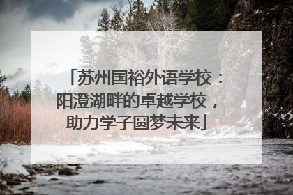 苏州国裕外语学校：阳澄湖畔的卓越学校，助力学子圆梦未来
