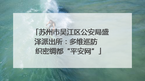 苏州市吴江区公安局盛泽派出所：多维巡防  织密绸都“平安网”