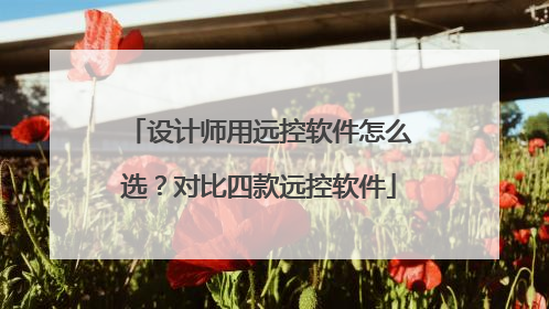 设计师用远控软件怎么选？对比四款远控软件