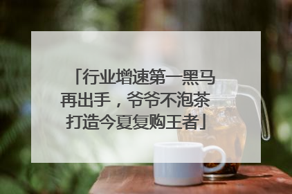 行业增速第一黑马再出手，爷爷不泡茶打造今夏复购王者