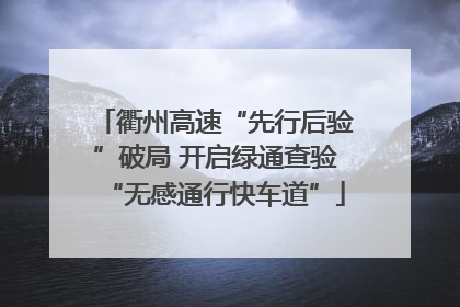 衢州高速“先行后验”破局 开启绿通查验“无感通行快车道”