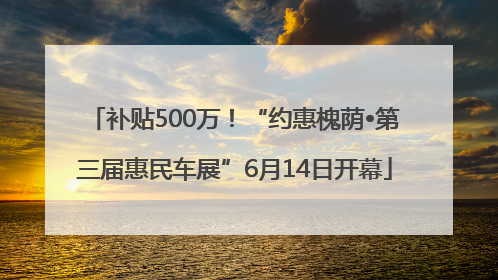补贴500万！“约惠槐荫•第三届惠民车展”6月14日开幕