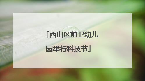 西山区前卫幼儿园举行科技节