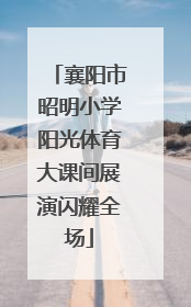 襄阳市昭明小学阳光体育大课间展演闪耀全场