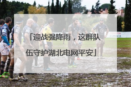 迎战强降雨，这群队伍守护湖北电网平安