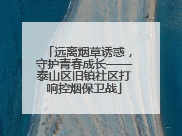 远离烟草诱惑，守护青春成长——泰山区旧镇社区打响控烟保卫战