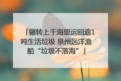 辗转上千海里运回逾1吨生活垃圾 泉州远洋渔船“垃圾不落海”