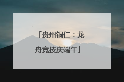 贵州铜仁：龙舟竞技庆端午
