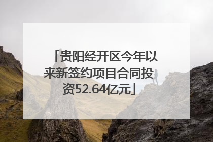 贵阳经开区今年以来新签约项目合同投资52.64亿元