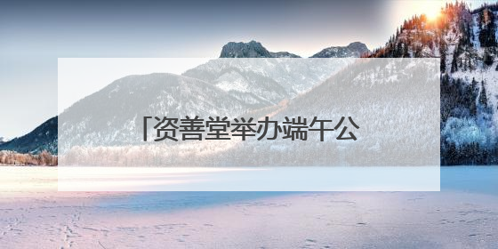 资善堂举办端午公益文化节，吸引近两千名市民参加