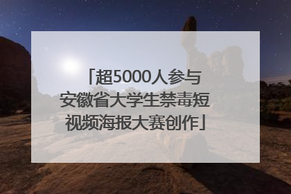 超5000人参与安徽省大学生禁毒短视频海报大赛创作