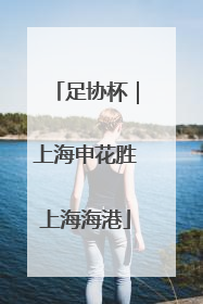 足协杯｜上海申花胜上海海港