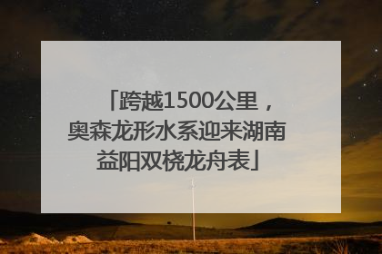 跨越1500公里，奥森龙形水系迎来湖南益阳双桡龙舟表