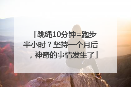 跳绳10分钟=跑步半小时？坚持一个月后，神奇的事情发生了