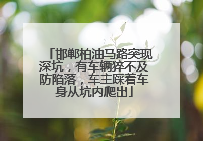邯郸柏油马路突现深坑，有车辆猝不及防陷落，车主踩着车身从坑内爬出
