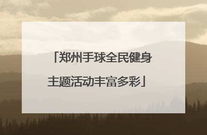 郑州手球全民健身主题活动丰富多彩